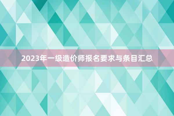 2023年一级造价师报名要求与条目汇总