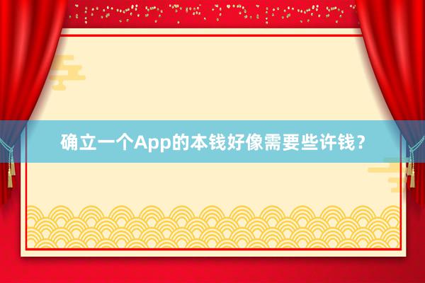 确立一个App的本钱好像需要些许钱？