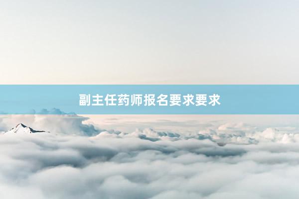 副主任药师报名要求要求