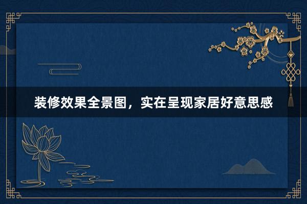 装修效果全景图，实在呈现家居好意思感