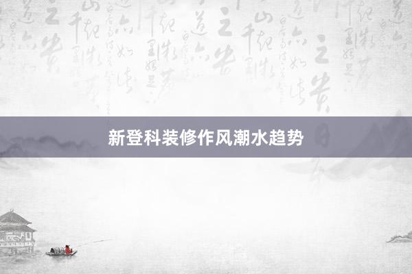 新登科装修作风潮水趋势