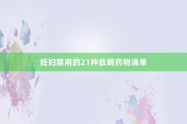 妊妇禁用的21种致畸药物清单