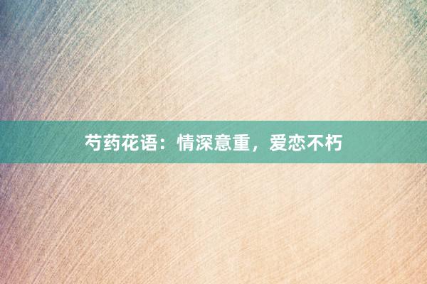 芍药花语：情深意重，爱恋不朽