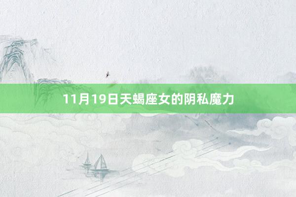 11月19日天蝎座女的阴私魔力