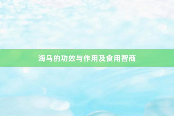 海马的功效与作用及食用智商